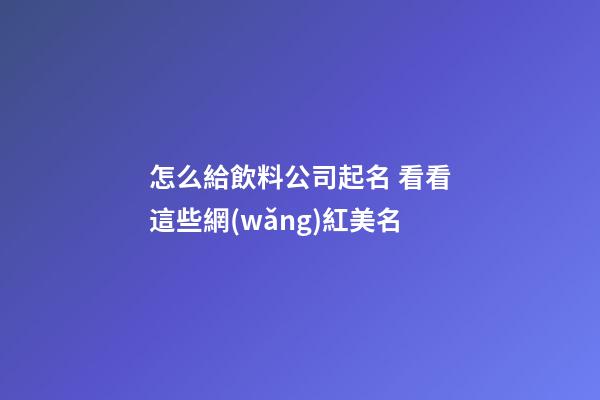 怎么給飲料公司起名 看看這些網(wǎng)紅美名-第1張-公司起名-玄機(jī)派